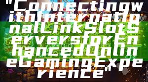 "Connecting with International Link Slot Servers for Enhanced Online Gaming Experience"