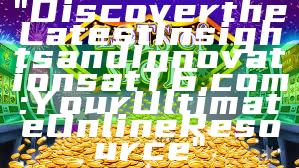 "Discover the Latest Insights and Innovations at T6.com: Your Ultimate Online Resource"