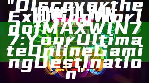 "Discover the Exciting World of MAXWIN77: Your Ultimate Online Gaming Destination"