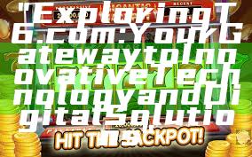 "Exploring T6.com: Your Gateway to Innovative Technology and Digital Solutions"