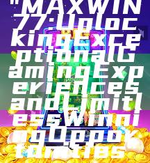 "MAXWIN77: Unlocking Exceptional Gaming Experiences and Limitless Winning Opportunities"