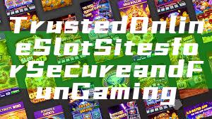 Trusted Online Slot Sites for Secure and Fun Gaming