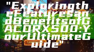 "Exploring the Features and Benefits of GACORX500: Your Ultimate Guide"