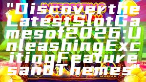 "Discover the Latest Slot Games of 2026: Unleashing Exciting Features and Themes"