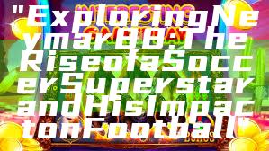 "Exploring Neymar88: The Rise of a Soccer Superstar and His Impact on Football"