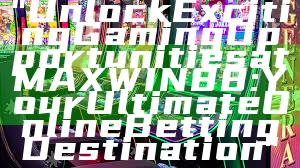 "Unlock Exciting Gaming Opportunities at MAXWIN88: Your Ultimate Online Betting Destination"