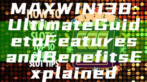 MAXWIN138: Ultimate Guide to Features and Benefits Explained