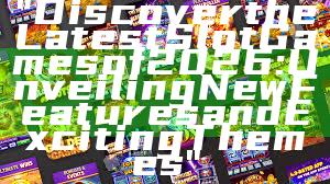 "Discover the Latest Slot Games of 2026: Unveiling New Features and Exciting Themes"