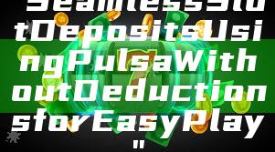 "Seamless Slot Deposits Using Pulsa Without Deductions for Easy Play"