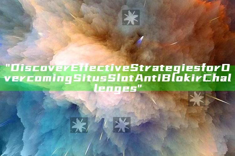 "Discover Effective Strategies for Overcoming Situs Slot Anti Blokir Challenges"
