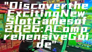 "Discover the Exciting New Slot Games of 2026: A Comprehensive Guide"