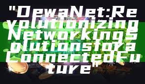 "DewaNet: Revolutionizing Networking Solutions for a Connected Future"
