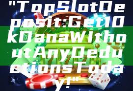 "Top Slot Deposit: Get 10k Dana Without Any Deductions Today!"