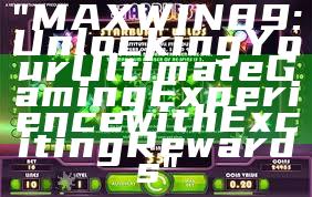 "MAXWIN89: Unlocking Your Ultimate Gaming Experience with Exciting Rewards"