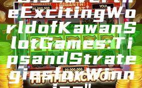 "Discover the Exciting World of Kawan Slot Games: Tips and Strategies for Winning"