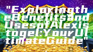 "Exploring the Benefits and Uses of Alexistogel: Your Ultimate Guide"