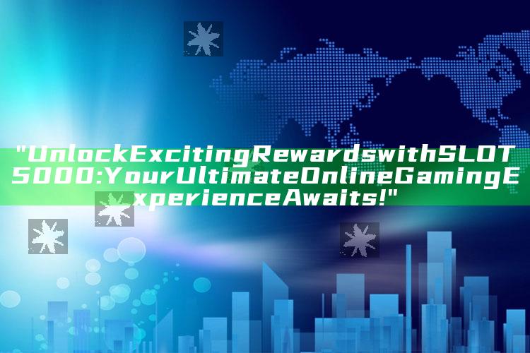 "Unlock Exciting Rewards with SLOT5000: Your Ultimate Online Gaming Experience Awaits!"