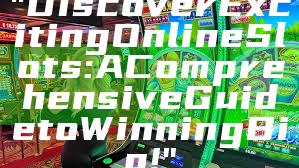 "Discover Exciting Online Slots: A Comprehensive Guide to Winning Big!"